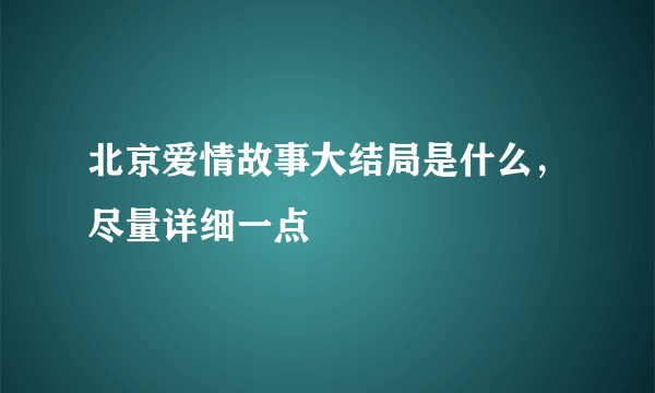 北京爱情故事大结局是什么，尽量详细一点