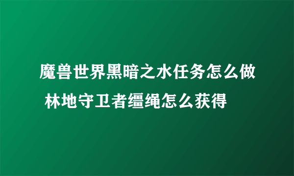 魔兽世界黑暗之水任务怎么做 林地守卫者缰绳怎么获得