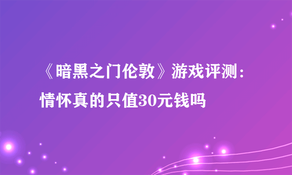 《暗黑之门伦敦》游戏评测：情怀真的只值30元钱吗