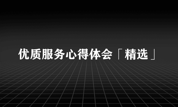 优质服务心得体会「精选」