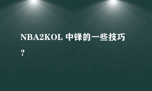 NBA2KOL 中锋的一些技巧？