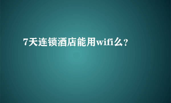 7天连锁酒店能用wifi么？