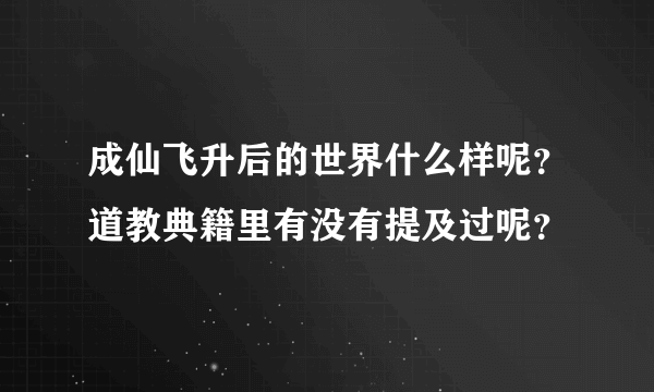 成仙飞升后的世界什么样呢？道教典籍里有没有提及过呢？