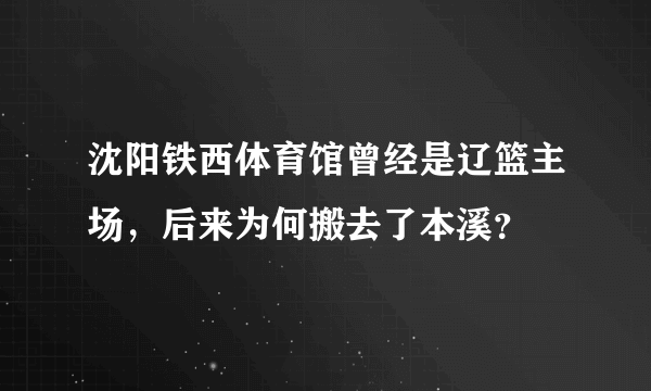 沈阳铁西体育馆曾经是辽篮主场，后来为何搬去了本溪？