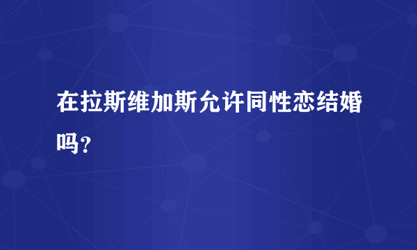 在拉斯维加斯允许同性恋结婚吗？