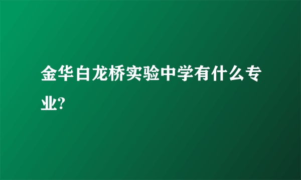 金华白龙桥实验中学有什么专业?