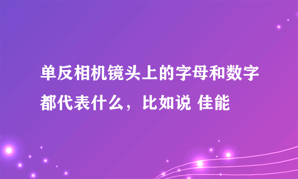 单反相机镜头上的字母和数字都代表什么，比如说 佳能