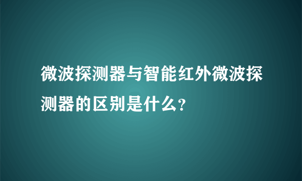 微波探测器与智能红外微波探测器的区别是什么？