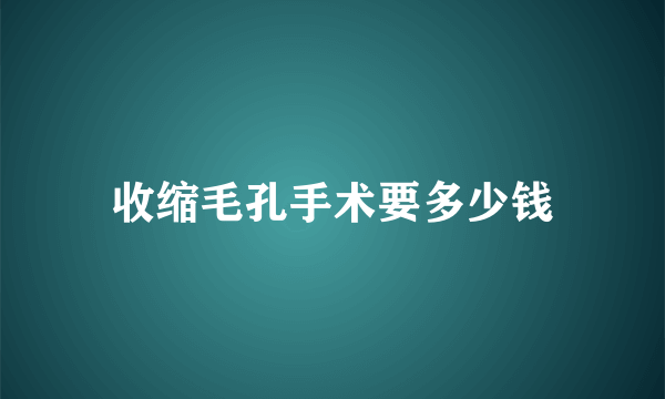 收缩毛孔手术要多少钱