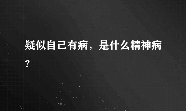 疑似自己有病，是什么精神病?