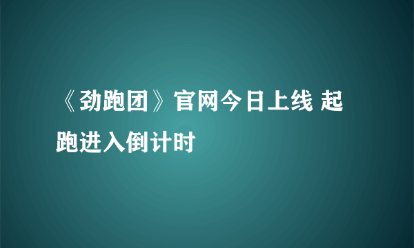 《劲跑团》官网今日上线 起跑进入倒计时