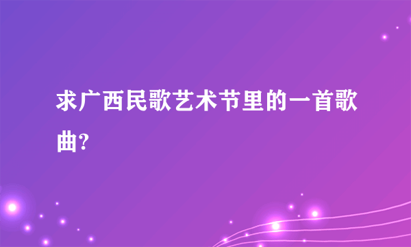 求广西民歌艺术节里的一首歌曲?