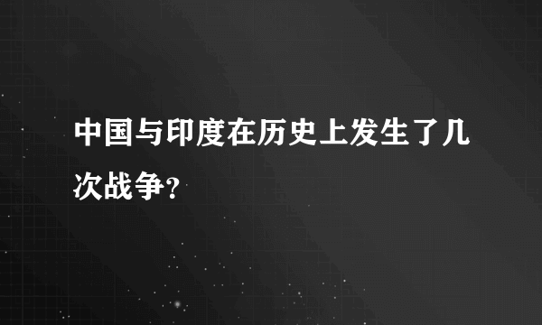 中国与印度在历史上发生了几次战争？