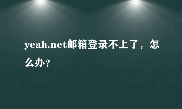 yeah.net邮箱登录不上了，怎么办？