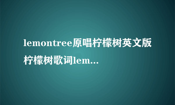 lemontree原唱柠檬树英文版柠檬树歌词lemontree什么意思？