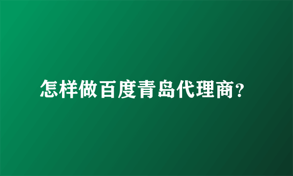 怎样做百度青岛代理商？