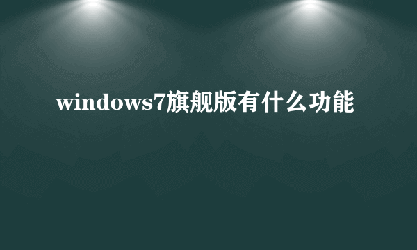 windows7旗舰版有什么功能