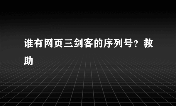 谁有网页三剑客的序列号？救助