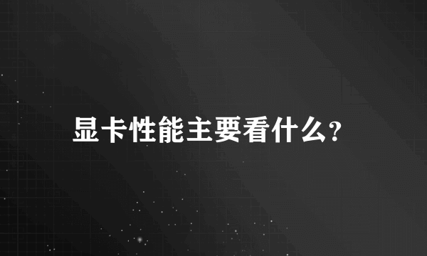 显卡性能主要看什么？