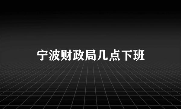 宁波财政局几点下班