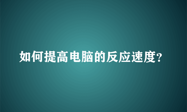 如何提高电脑的反应速度？