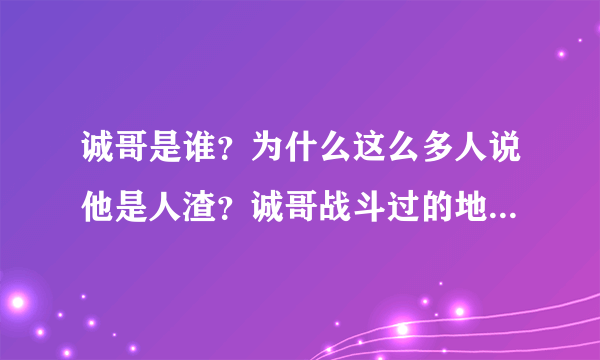 诚哥是谁？为什么这么多人说他是人渣？诚哥战斗过的地方是哪里？他在那干过了什么？为什么说诚哥死得早？