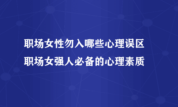 职场女性勿入哪些心理误区 职场女强人必备的心理素质