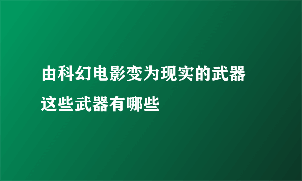 由科幻电影变为现实的武器 这些武器有哪些