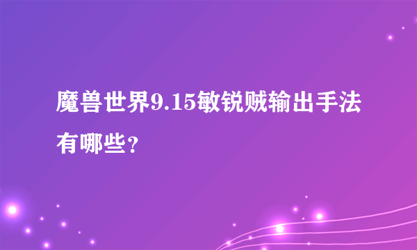 魔兽世界9.15敏锐贼输出手法有哪些？