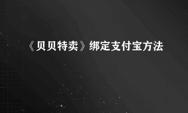 《贝贝特卖》绑定支付宝方法