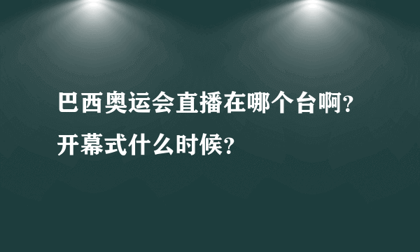 巴西奥运会直播在哪个台啊？开幕式什么时候？