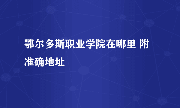 鄂尔多斯职业学院在哪里 附准确地址