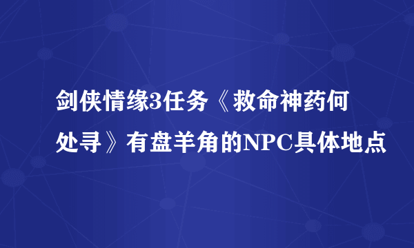 剑侠情缘3任务《救命神药何处寻》有盘羊角的NPC具体地点