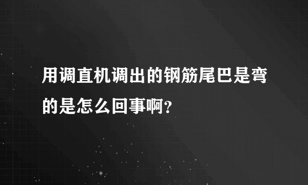 用调直机调出的钢筋尾巴是弯的是怎么回事啊？