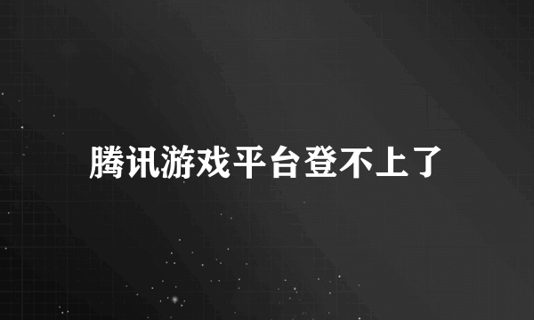 腾讯游戏平台登不上了