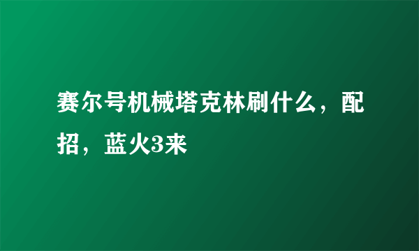 赛尔号机械塔克林刷什么，配招，蓝火3来