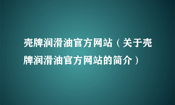 壳牌润滑油官方网站（关于壳牌润滑油官方网站的简介）