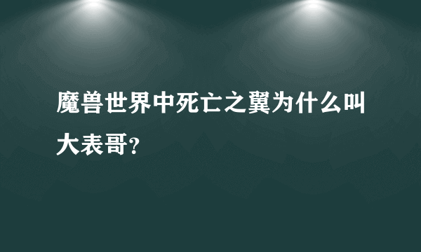 魔兽世界中死亡之翼为什么叫大表哥？