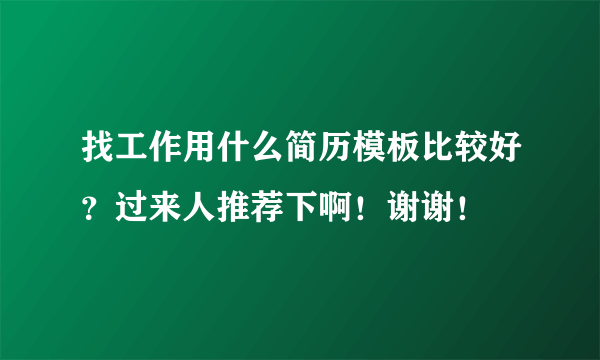 找工作用什么简历模板比较好？过来人推荐下啊！谢谢！