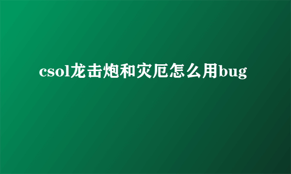 csol龙击炮和灾厄怎么用bug