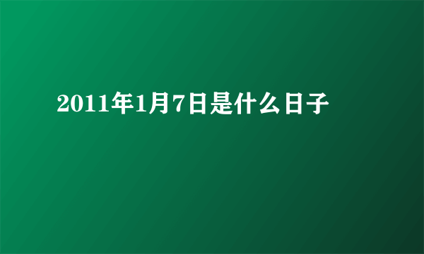 2011年1月7日是什么日子