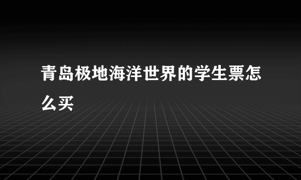 青岛极地海洋世界的学生票怎么买