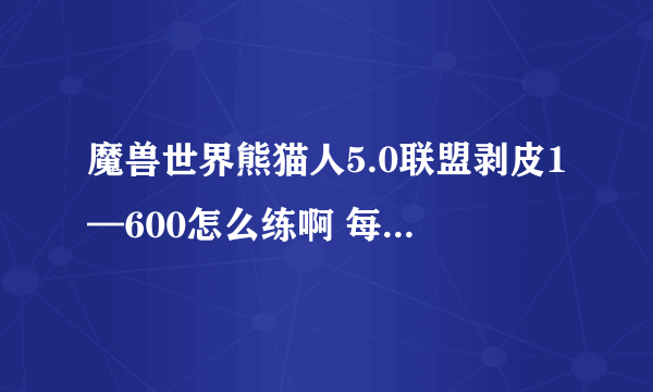 魔兽世界熊猫人5.0联盟剥皮1—600怎么练啊 每级最佳地点