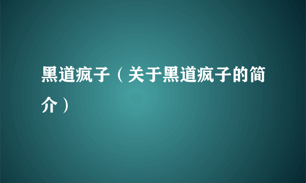 黑道疯子（关于黑道疯子的简介）