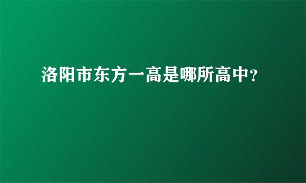 洛阳市东方一高是哪所高中？