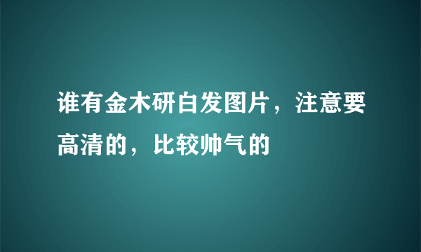 谁有金木研白发图片，注意要高清的，比较帅气的