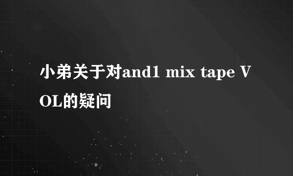 小弟关于对and1 mix tape VOL的疑问