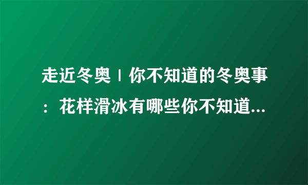 走近冬奥｜你不知道的冬奥事：花样滑冰有哪些你不知道的“小花样”？