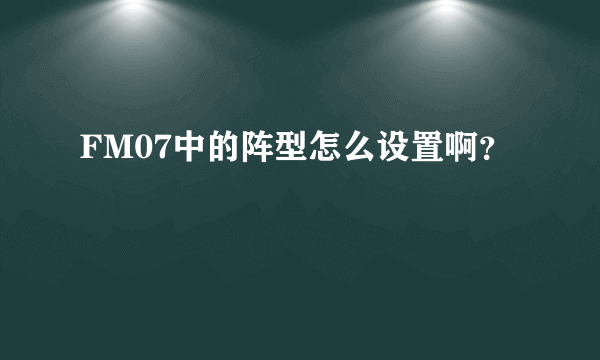 FM07中的阵型怎么设置啊？