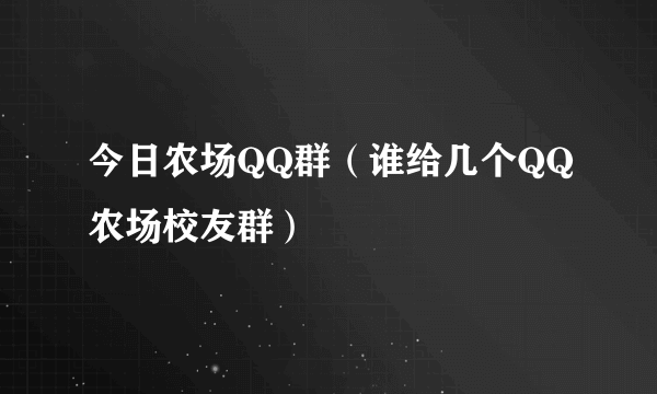 今日农场QQ群（谁给几个QQ农场校友群）